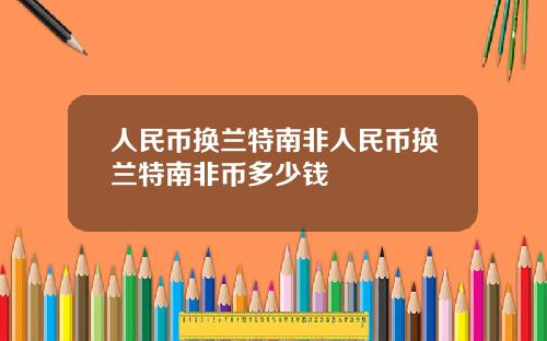 人民币换兰特南非人民币换兰特南非币多少钱