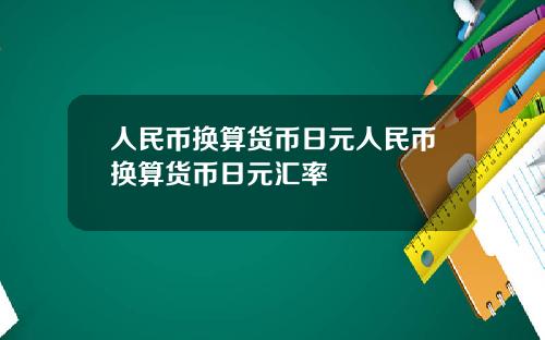 人民币换算货币日元人民币换算货币日元汇率