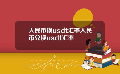 人民币换usdt汇率人民币兑换usdt汇率
