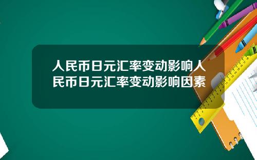 人民币日元汇率变动影响人民币日元汇率变动影响因素