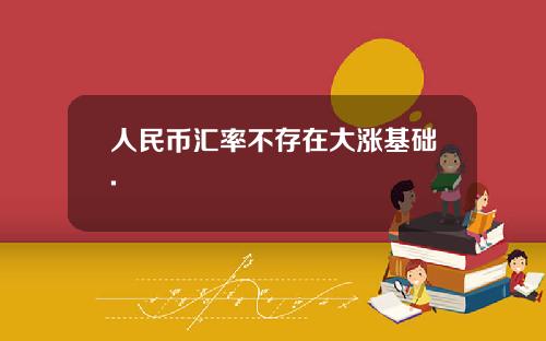 人民币汇率不存在大涨基础.