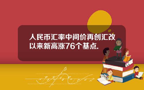 人民币汇率中间价再创汇改以来新高涨76个基点.