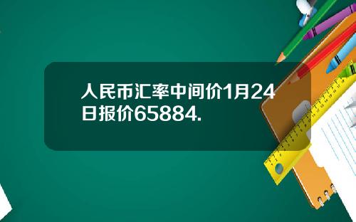 人民币汇率中间价1月24日报价65884.