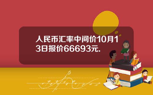 人民币汇率中间价10月13日报价66693元.