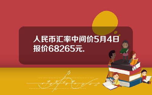 人民币汇率中间价5月4日报价68265元.