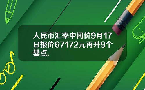 人民币汇率中间价9月17日报价67172元再升9个基点.