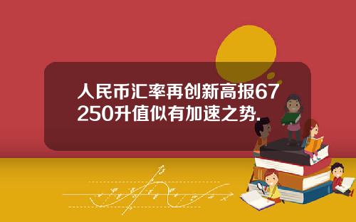 人民币汇率再创新高报67250升值似有加速之势.