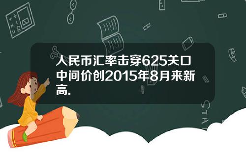 人民币汇率击穿625关口中间价创2015年8月来新高.
