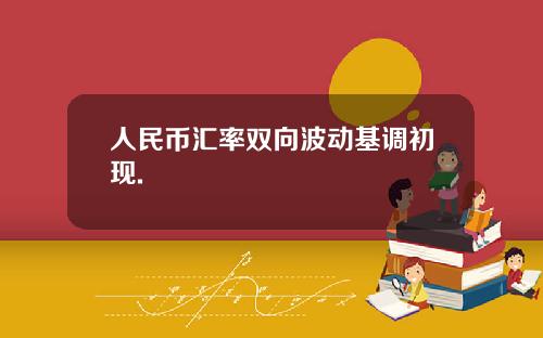 人民币汇率双向波动基调初现.