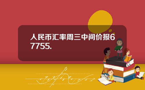 人民币汇率周三中间价报67755.