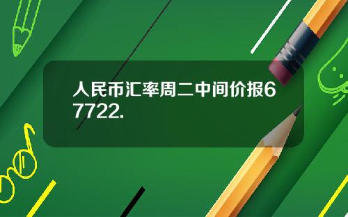 人民币汇率周二中间价报67722.