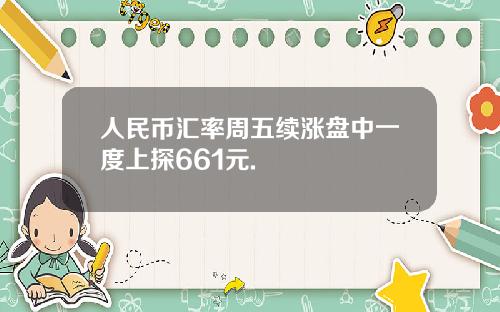 人民币汇率周五续涨盘中一度上探661元.