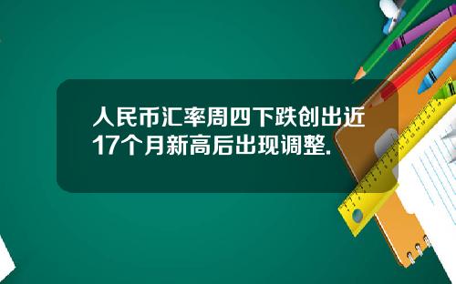 人民币汇率周四下跌创出近17个月新高后出现调整.