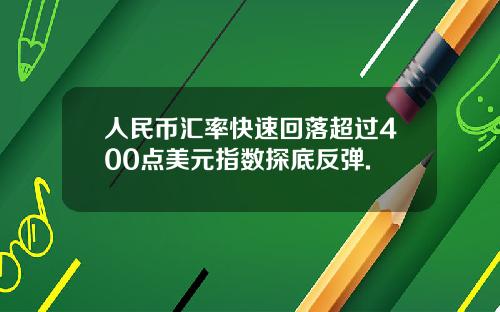 人民币汇率快速回落超过400点美元指数探底反弹.
