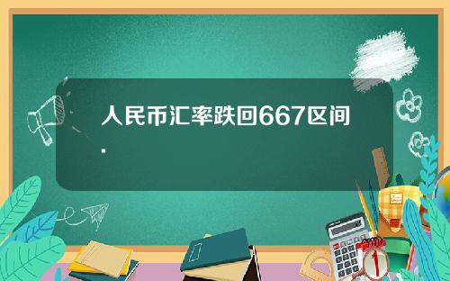 人民币汇率跌回667区间.