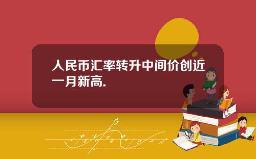 人民币汇率转升中间价创近一月新高.