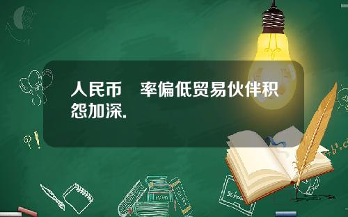 人民币滙率偏低贸易伙伴积怨加深.