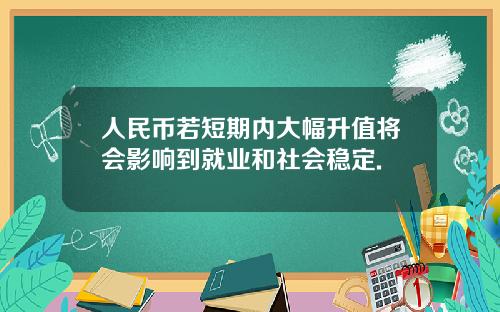 人民币若短期内大幅升值将会影响到就业和社会稳定.