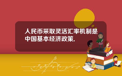 人民币采取灵活汇率机制是中国基本经济政策.