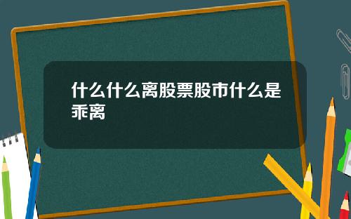 什么什么离股票股市什么是乖离