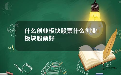 什么创业板块股票什么创业板块股票好