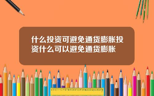 什么投资可避免通货膨胀投资什么可以避免通货膨胀