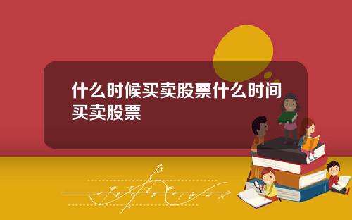 什么时候买卖股票什么时间买卖股票