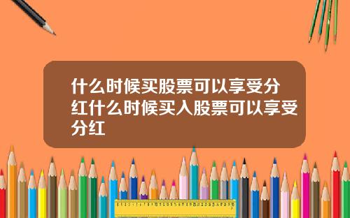 什么时候买股票可以享受分红什么时候买入股票可以享受分红