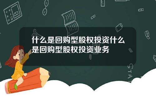 什么是回购型股权投资什么是回购型股权投资业务