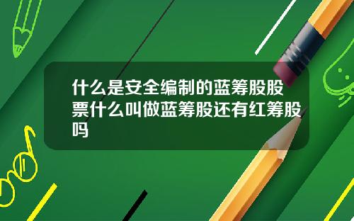 什么是安全编制的蓝筹股股票什么叫做蓝筹股还有红筹股吗