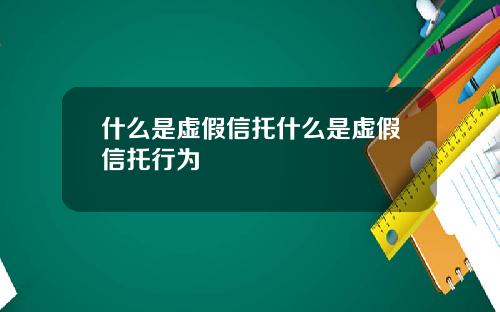 什么是虚假信托什么是虚假信托行为