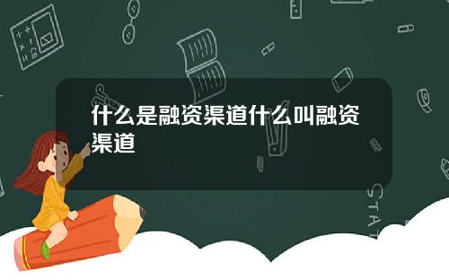 什么是融资渠道什么叫融资渠道