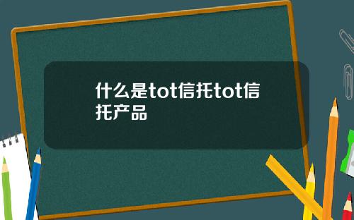 什么是tot信托tot信托产品