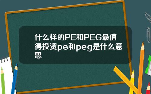 什么样的PE和PEG最值得投资pe和peg是什么意思