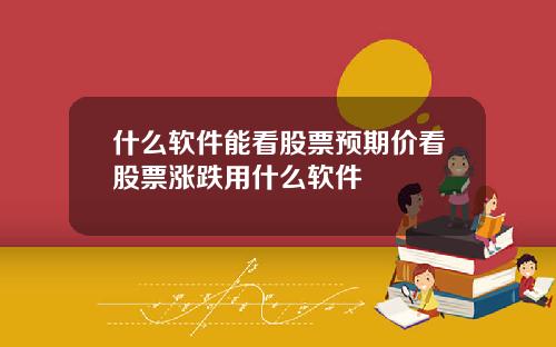 什么软件能看股票预期价看股票涨跌用什么软件