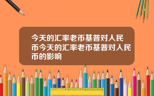 今天的汇率老币基普对人民币今天的汇率老币基普对人民币的影响
