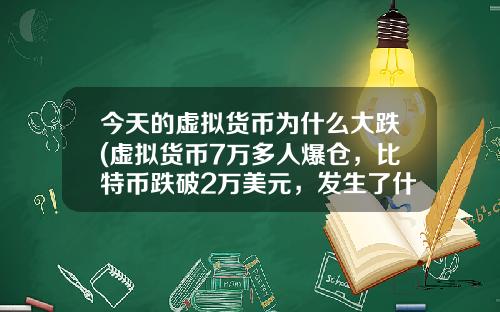 今天的虚拟货币为什么大跌(虚拟货币7万多人爆仓，比特币跌破2万美元，发生了什么？)