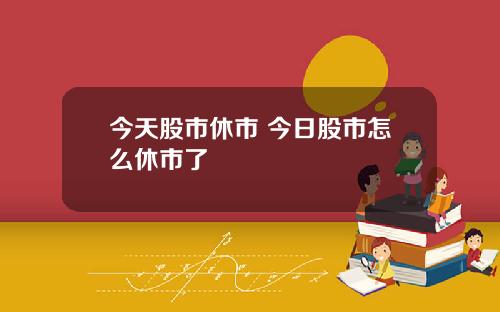 今天股市休市 今日股市怎么休市了