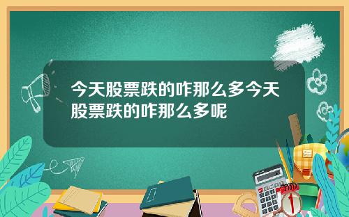 今天股票跌的咋那么多今天股票跌的咋那么多呢