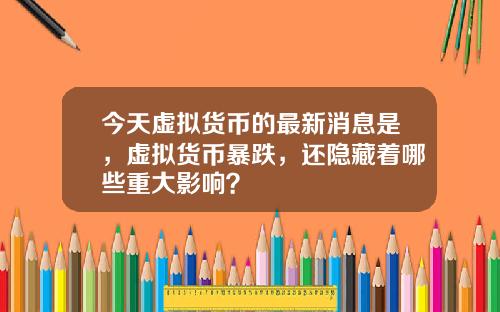 今天虚拟货币的最新消息是，虚拟货币暴跌，还隐藏着哪些重大影响？