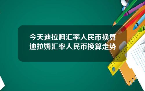 今天迪拉姆汇率人民币换算迪拉姆汇率人民币换算走势