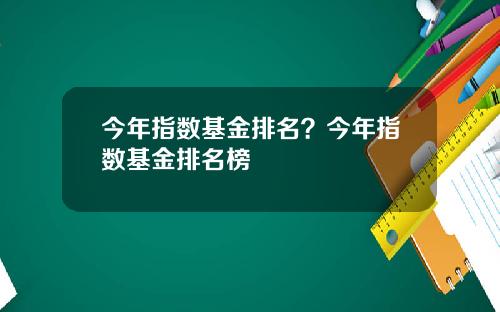 今年指数基金排名?今年指数基金排名榜