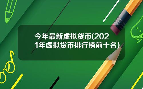 今年最新虚拟货币(2021年虚拟货币排行榜前十名)