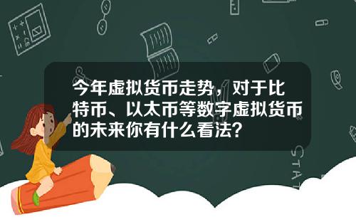 今年虚拟货币走势，对于比特币、以太币等数字虚拟货币的未来你有什么看法？