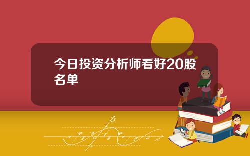 今日投资分析师看好20股名单
