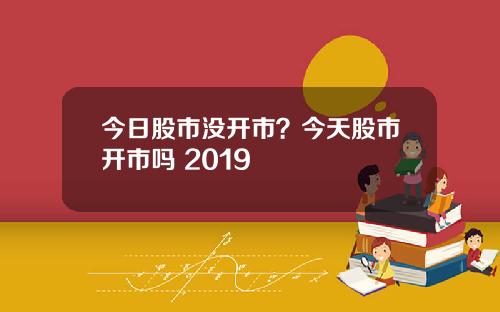 今日股市没开市?今天股市开市吗 2019