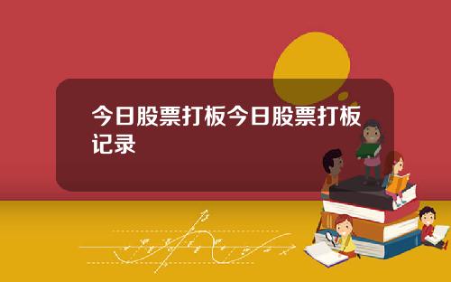 今日股票打板今日股票打板记录
