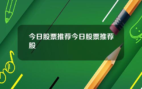 今日股票推荐今日股票推荐股