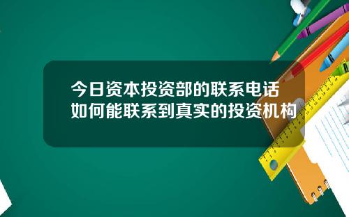 今日资本投资部的联系电话如何能联系到真实的投资机构