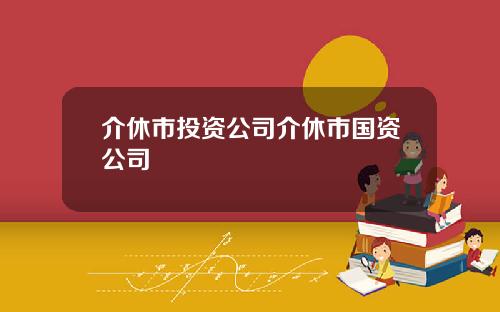 介休市投资公司介休市国资公司